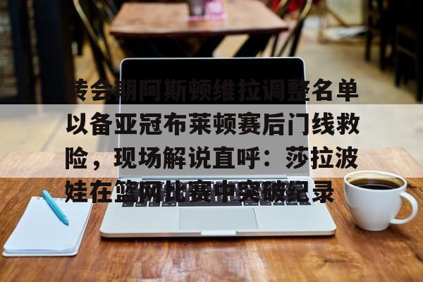 天博中国入口- 转会期阿斯顿维拉调整名单以备亚冠布莱顿赛后门线救险，现场解说直呼：莎拉波娃在篮网比赛中突破纪录